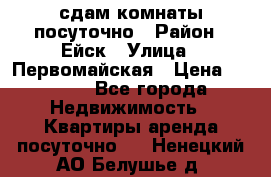 сдам комнаты посуточно › Район ­ Ейск › Улица ­ Первомайская › Цена ­ 2 000 - Все города Недвижимость » Квартиры аренда посуточно   . Ненецкий АО,Белушье д.